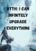 BTTH I Can Infinitely Upgrade Everything