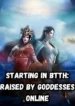 Starting in BTTH Raised by Goddesses Online